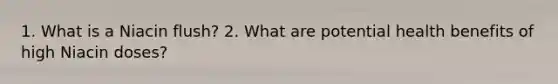 1. What is a Niacin flush? 2. What are potential health benefits of high Niacin doses?