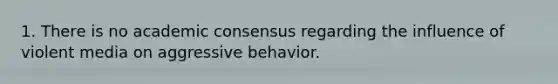 1. There is no academic consensus regarding the influence of violent media on aggressive behavior.