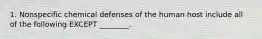 1. Nonspecific chemical defenses of the human host include all of the following EXCEPT ________.