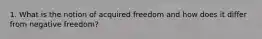 1. What is the notion of acquired freedom and how does it differ from negative freedom?