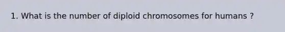 1. What is the number of diploid chromosomes for humans ?