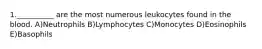 1.__________ are the most numerous leukocytes found in the blood. A)Neutrophils B)Lymphocytes C)Monocytes D)Eosinophils E)Basophils