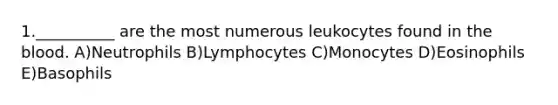 1.__________ are the most numerous leukocytes found in the blood. A)Neutrophils B)Lymphocytes C)Monocytes D)Eosinophils E)Basophils