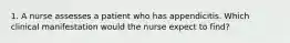 1. A nurse assesses a patient who has appendicitis. Which clinical manifestation would the nurse expect to find?