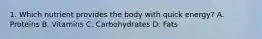 1. Which nutrient provides the body with quick energy? A. Proteins B. Vitamins C. Carbohydrates D. Fats