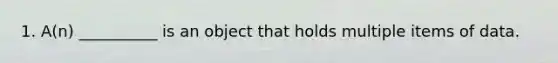 1. A(n) __________ is an object that holds multiple items of data.
