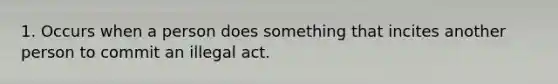 1. Occurs when a person does something that incites another person to commit an illegal act.