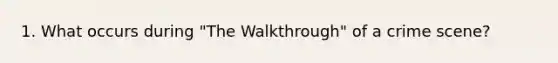 1. What occurs during "The Walkthrough" of a crime scene?