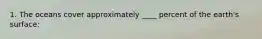 1. The oceans cover approximately ____ percent of the earth's surface: