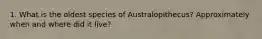 1. What is the oldest species of Australopithecus? Approximately when and where did it live?