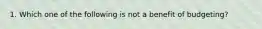 1. Which one of the following is not a benefit of budgeting?