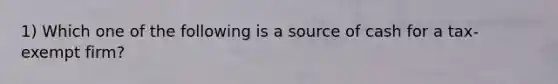 1) Which one of the following is a source of cash for a tax-exempt firm?