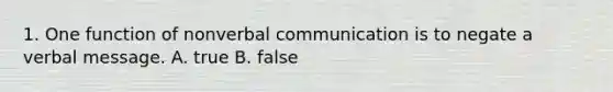 1. One function of nonverbal communication is to negate a verbal message. A. true B. false