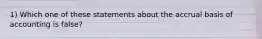 1) Which one of these statements about the accrual basis of accounting is false?