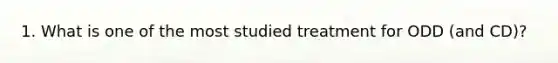 1. What is one of the most studied treatment for ODD (and CD)?