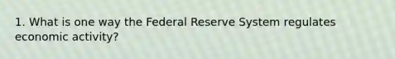 1. What is one way the Federal Reserve System regulates economic activity?