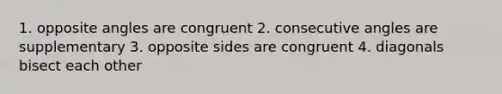 1. opposite angles are congruent 2. <a href='https://www.questionai.com/knowledge/k2j0Ixxxf4-consecutive-angles' class='anchor-knowledge'>consecutive angles</a> are supplementary 3. opposite sides are congruent 4. diagonals bisect each other