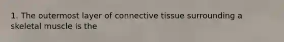 1. The outermost layer of <a href='https://www.questionai.com/knowledge/kYDr0DHyc8-connective-tissue' class='anchor-knowledge'>connective tissue</a> surrounding a skeletal muscle is the