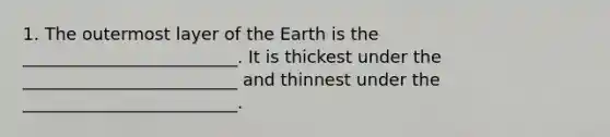 1. The outermost layer of the Earth is the _________________________. It is thickest under the _________________________ and thinnest under the _________________________.