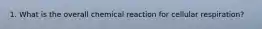 1. What is the overall chemical reaction for cellular respiration?