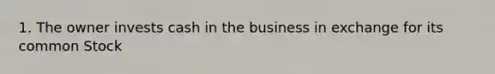 1. The owner invests cash in the business in exchange for its common Stock