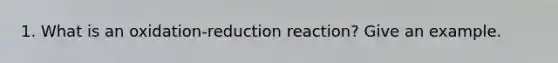 1. What is an oxidation-reduction reaction? Give an example.