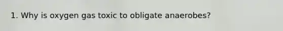 1. Why is oxygen gas toxic to obligate anaerobes?