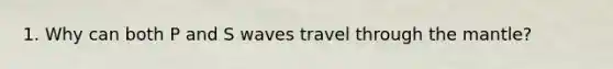 1. Why can both P and S waves travel through the mantle?