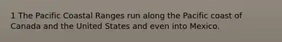 1 The Pacific Coastal Ranges run along the Pacific coast of Canada and the United States and even into Mexico.