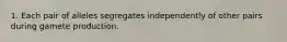 1. Each pair of alleles segregates independently of other pairs during gamete production.