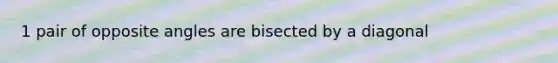 1 pair of opposite angles are bisected by a diagonal