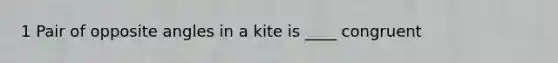 1 Pair of opposite angles in a kite is ____ congruent