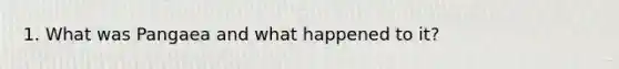 1. What was Pangaea and what happened to it?