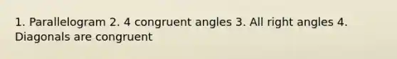 1. Parallelogram 2. 4 congruent angles 3. All right angles 4. Diagonals are congruent