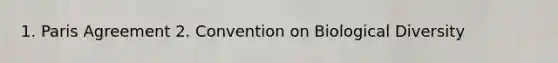 1. Paris Agreement 2. Convention on Biological Diversity
