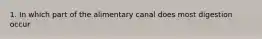 1. In which part of the alimentary canal does most digestion occur