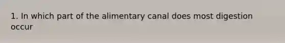 1. In which part of the alimentary canal does most digestion occur