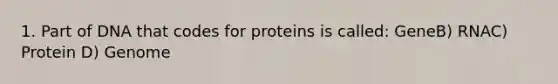 1. Part of DNA that codes for proteins is called: GeneB) RNAC) Protein D) Genome