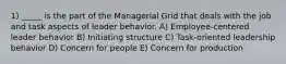 1) _____ is the part of the Managerial Grid that deals with the job and task aspects of leader behavior. A) Employee-centered leader behavior B) Initiating structure C) Task-oriented leadership behavior D) Concern for people E) Concern for production