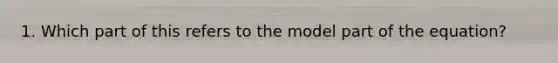 1. Which part of this refers to the model part of the equation?