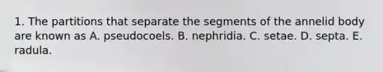 1. The partitions that separate the segments of the annelid body are known as A. pseudocoels. B. nephridia. C. setae. D. septa. E. radula.