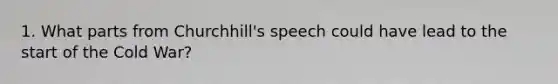 1. What parts from Churchhill's speech could have lead to the start of the Cold War?