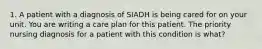 1. A patient with a diagnosis of SIADH is being cared for on your unit. You are writing a care plan for this patient. The priority nursing diagnosis for a patient with this condition is what?