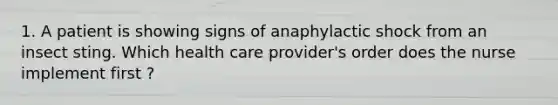 1. A patient is showing signs of anaphylactic shock from an insect sting. Which health care provider's order does the nurse implement first ?