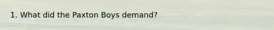 1. What did the Paxton Boys demand?
