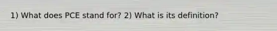 1) What does PCE stand for? 2) What is its definition?