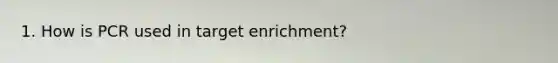 1. How is PCR used in target enrichment?