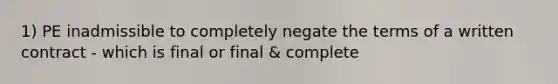 1) PE inadmissible to completely negate the terms of a written contract - which is final or final & complete