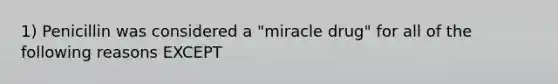 1) Penicillin was considered a "miracle drug" for all of the following reasons EXCEPT