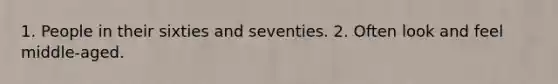 1. People in their sixties and seventies. 2. Often look and feel middle-aged.